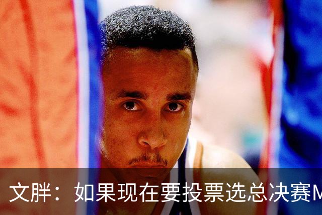 文胖：如果现在要投票选总决赛MVP 我会把票投给OG